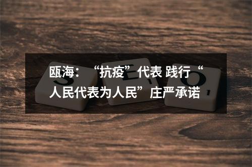 瓯海：“抗疫”代表 践行“人民代表为人民”庄严承诺