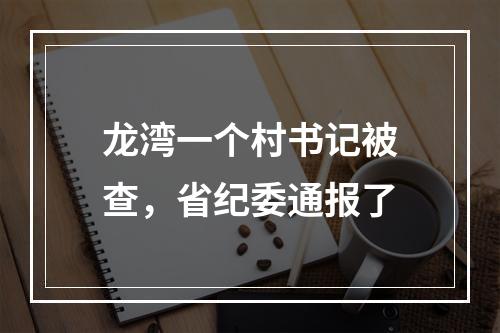 龙湾一个村书记被查，省纪委通报了