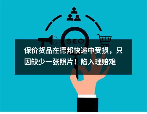 保价货品在德邦快递中受损，只因缺少一张照片！陷入理赔难