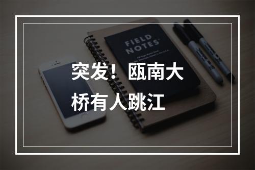 突发！瓯南大桥有人跳江