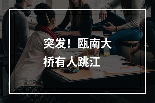 突发！瓯南大桥有人跳江