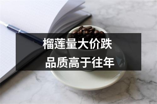 榴莲量大价跌  品质高于往年