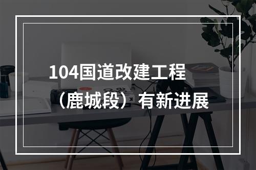 104国道改建工程（鹿城段）有新进展
