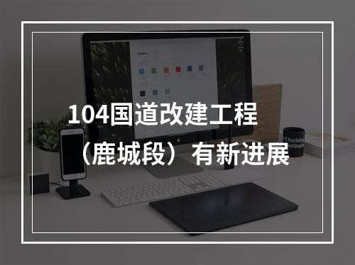 104国道改建工程（鹿城段）有新进展