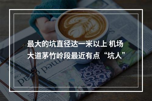 最大的坑直径达一米以上 机场大道茅竹岭段最近有点“坑人”