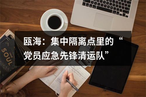 瓯海：集中隔离点里的“党员应急先锋清运队”