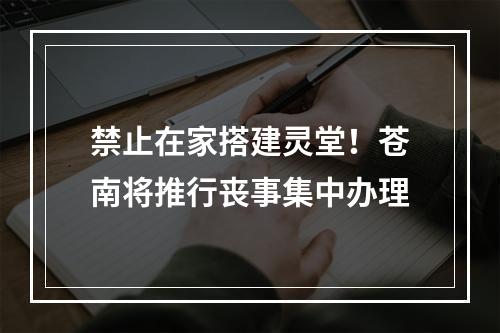 禁止在家搭建灵堂！苍南将推行丧事集中办理