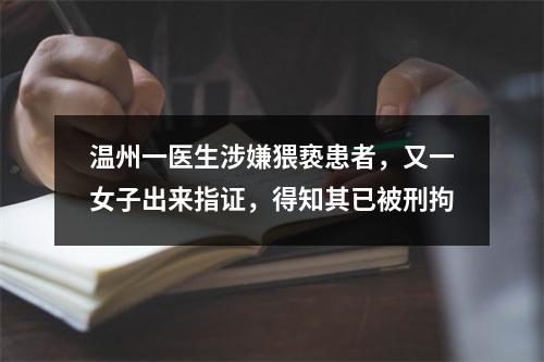 温州一医生涉嫌猥亵患者，又一女子出来指证，得知其已被刑拘