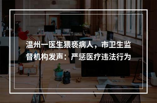 温州一医生猥亵病人，市卫生监督机构发声：严惩医疗违法行为