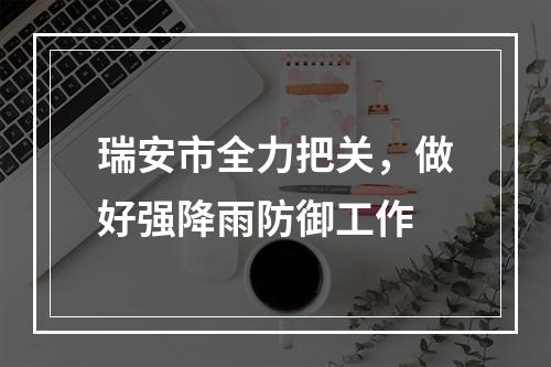 瑞安市全力把关，做好强降雨防御工作