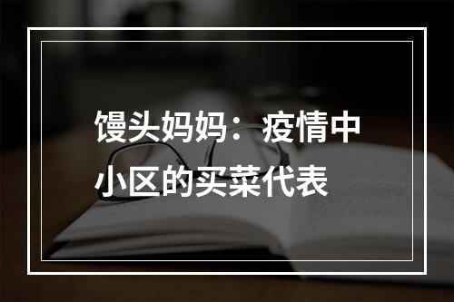 馒头妈妈：疫情中小区的买菜代表
