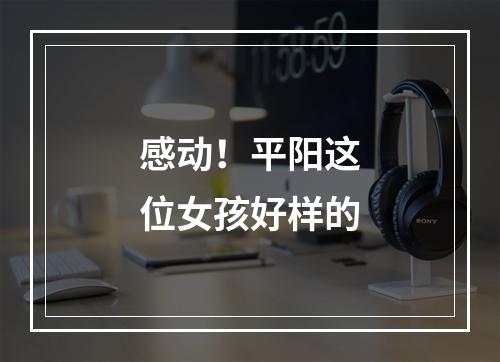 感动！平阳这位女孩好样的