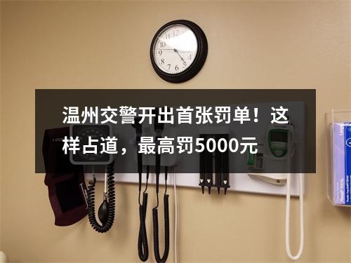 温州交警开出首张罚单！这样占道，最高罚5000元