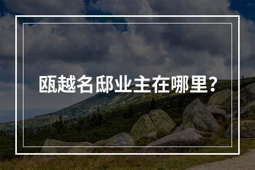 瓯越名邸业主在哪里？