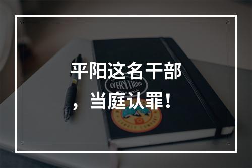 平阳这名干部，当庭认罪！