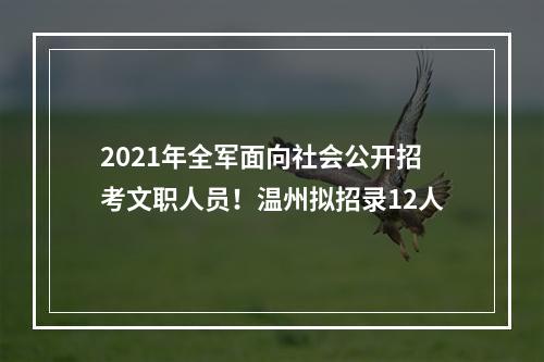 2021年全军面向社会公开招考文职人员！温州拟招录12人