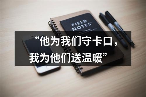 “他为我们守卡口，我为他们送温暖”