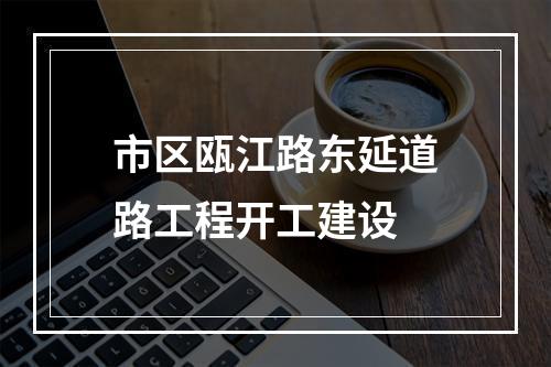 市区瓯江路东延道路工程开工建设