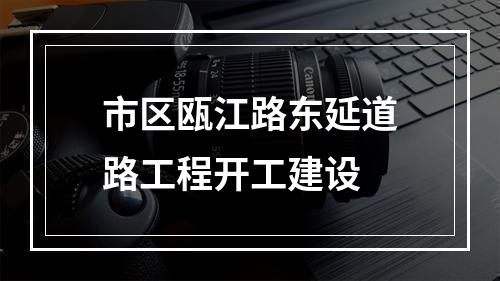 市区瓯江路东延道路工程开工建设