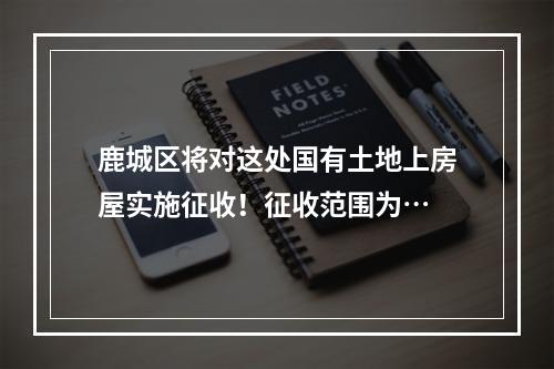 鹿城区将对这处国有土地上房屋实施征收！征收范围为…