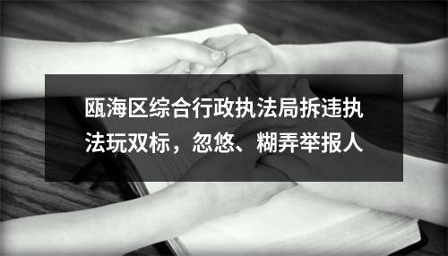 瓯海区综合行政执法局拆违执法玩双标，忽悠、糊弄举报人