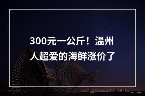 300元一公斤！温州人超爱的海鲜涨价了