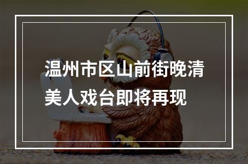 温州市区山前街晚清美人戏台即将再现