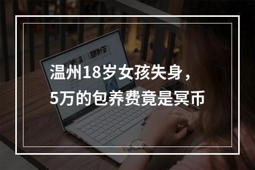 温州18岁女孩失身，5万的包养费竟是冥币