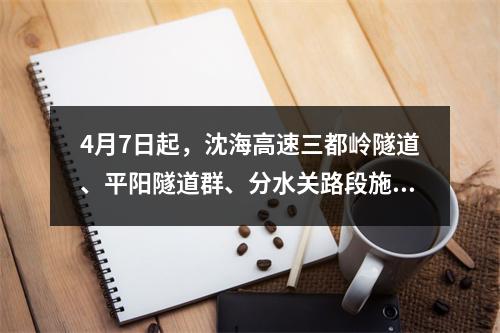 4月7日起，沈海高速三都岭隧道、平阳隧道群、分水关路段施工清洗，过往车辆注意绕行！
