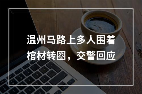 温州马路上多人围着棺材转圈，交警回应