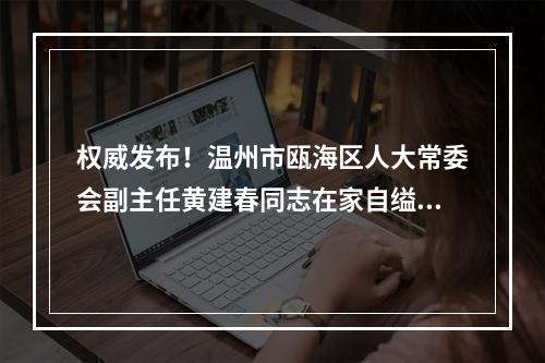 权威发布！温州市瓯海区人大常委会副主任黄建春同志在家自缢身亡