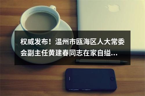 权威发布！温州市瓯海区人大常委会副主任黄建春同志在家自缢身亡