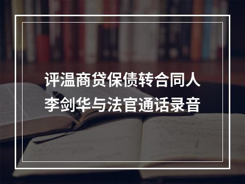 评温商贷保债转合同人李剑华与法官通话录音