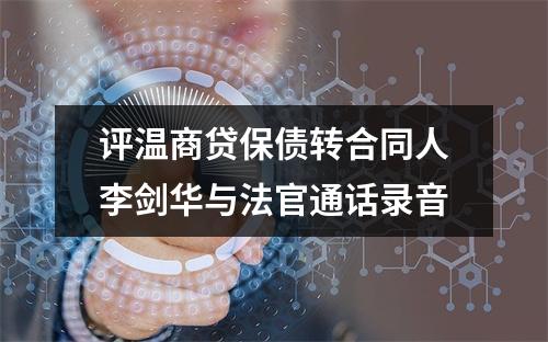 评温商贷保债转合同人李剑华与法官通话录音
