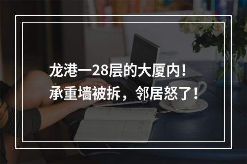 龙港一28层的大厦内！承重墙被拆，邻居怒了！