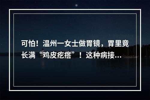 可怕！温州一女士做胃镜，胃里竟长满“鸡皮疙瘩”！这种病接吻也会传染