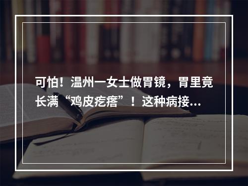 可怕！温州一女士做胃镜，胃里竟长满“鸡皮疙瘩”！这种病接吻也会传染