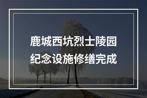 鹿城西坑烈士陵园纪念设施修缮完成