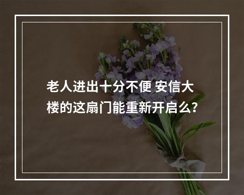 老人进出十分不便 安信大楼的这扇门能重新开启么？
