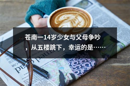苍南一14岁少女与父母争吵，从五楼跳下，幸运的是……