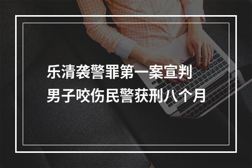 乐清袭警罪第一案宣判 男子咬伤民警获刑八个月