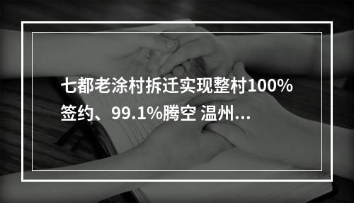 七都老涂村拆迁实现整村100%签约、99.1%腾空 温州国际未来科技岛建设迈进一大步