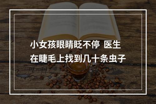 小女孩眼睛眨不停  医生在睫毛上找到几十条虫子
