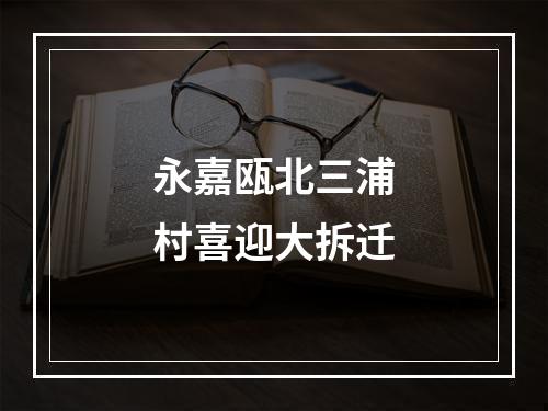 永嘉瓯北三浦村喜迎大拆迁