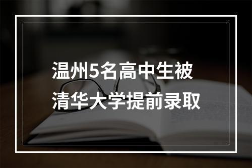 温州5名高中生被清华大学提前录取