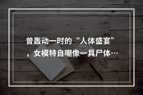 曾轰动一时的“人体盛宴”，女模特自嘲像一具尸体…