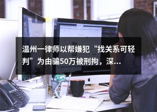 温州一律师以帮嫌犯“找关系可轻判”为由骗50万被刑拘，深挖身份