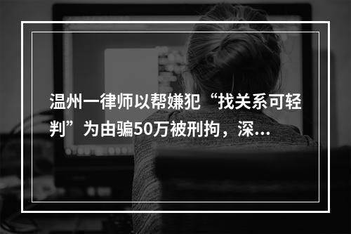 温州一律师以帮嫌犯“找关系可轻判”为由骗50万被刑拘，深挖身份