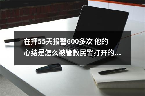 在押55天报警600多次 他的心结是怎么被管教民警打开的？