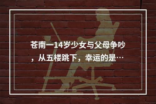 苍南一14岁少女与父母争吵，从五楼跳下，幸运的是…
